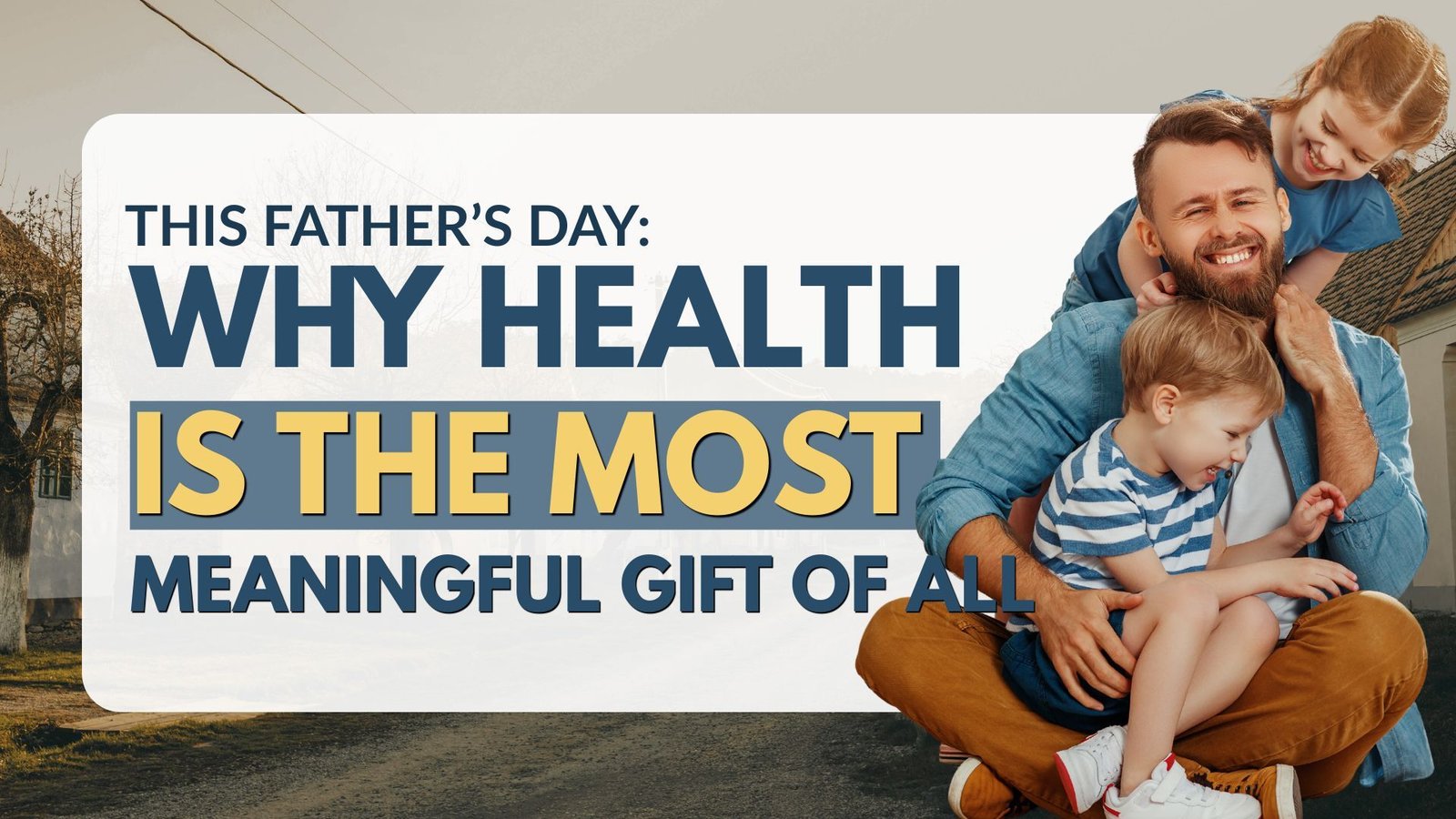 This Father’s Day, Give the Gift of Life: Why Health May Be the Most Meaningful Gift of All